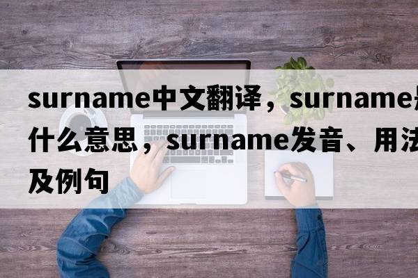 surname中文翻譯，surname是什么意思，surname發(fā)音、用法及例句