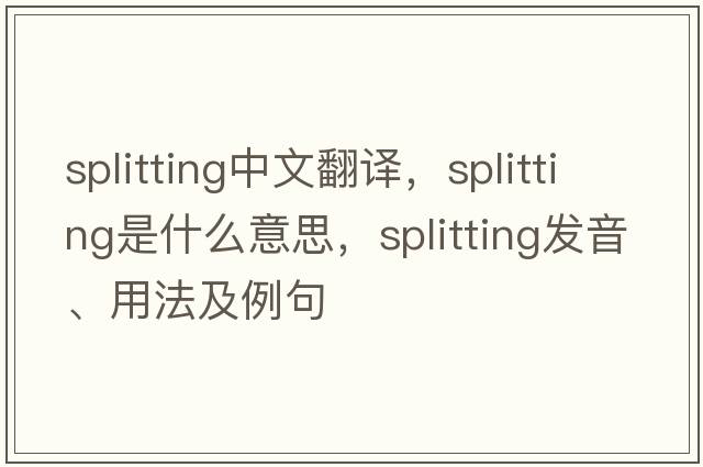 splitting中文翻譯，splitting是什么意思，splitting發(fā)音、用法及例句