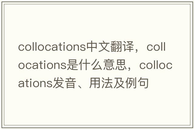 collocations中文翻譯，collocations是什么意思，collocations發(fā)音、用法及例句