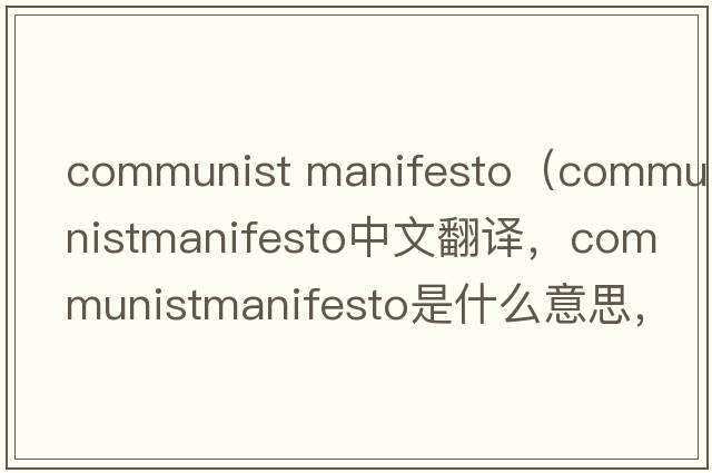 communist manifesto（communistmanifesto中文翻譯，communistmanifesto是什么意思，communistmanifesto發(fā)音、用法及例句）