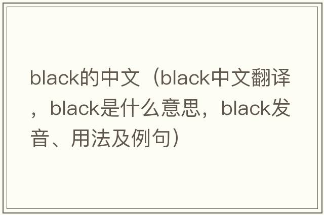 black的中文（black中文翻譯，black是什么意思，black發(fā)音、用法及例句）