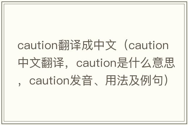 caution翻譯成中文（caution中文翻譯，caution是什么意思，caution發(fā)音、用法及例句）