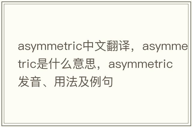 asymmetric中文翻譯，asymmetric是什么意思，asymmetric發(fā)音、用法及例句