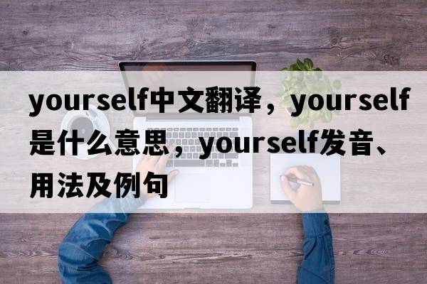 yourself中文翻譯，yourself是什么意思，yourself發(fā)音、用法及例句