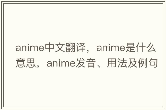 anime中文翻譯，anime是什么意思，anime發(fā)音、用法及例句