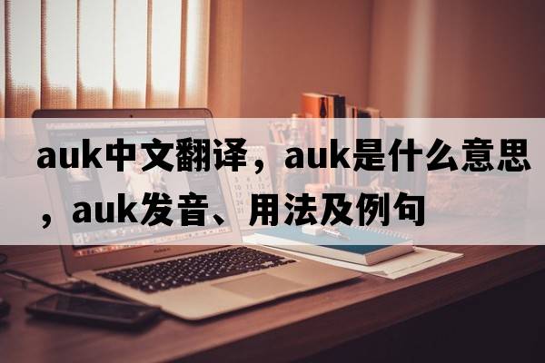 auk中文翻譯，auk是什么意思，auk發(fā)音、用法及例句