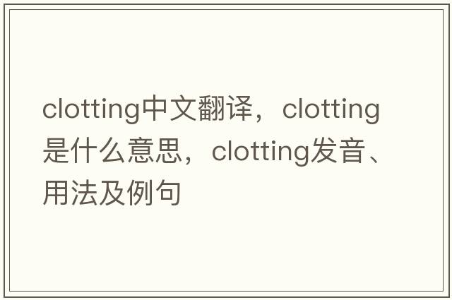 clotting中文翻譯，clotting是什么意思，clotting發(fā)音、用法及例句