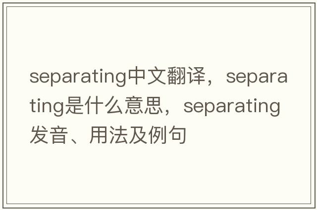 separating中文翻譯，separating是什么意思，separating發(fā)音、用法及例句