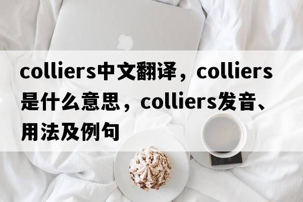 colliers中文翻譯，colliers是什么意思，colliers發(fā)音、用法及例句