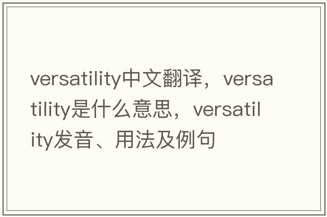 versatility中文翻譯，versatility是什么意思，versatility發(fā)音、用法及例句