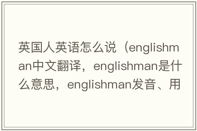 英國人英語(yǔ)怎么說(shuō)（Englishman中文翻譯，Englishman是什么意思，Englishman發(fā)音、用法及例句）