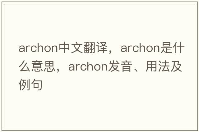archon中文翻譯，archon是什么意思，archon發(fā)音、用法及例句