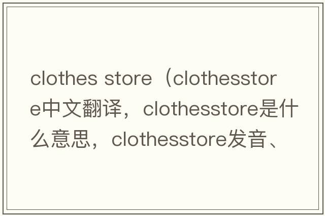 clothes store（clothesstore中文翻譯，clothesstore是什么意思，clothesstore發(fā)音、用法及例句）