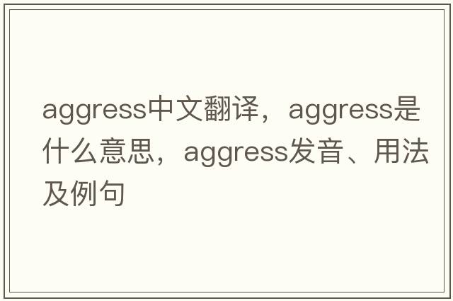aggress中文翻譯，aggress是什么意思，aggress發(fā)音、用法及例句