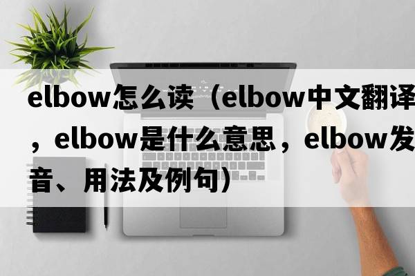 elbow怎么讀（elbow中文翻譯，elbow是什么意思，elbow發(fā)音、用法及例句）
