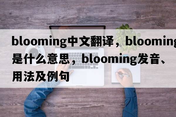 blooming中文翻譯，blooming是什么意思，blooming發(fā)音、用法及例句