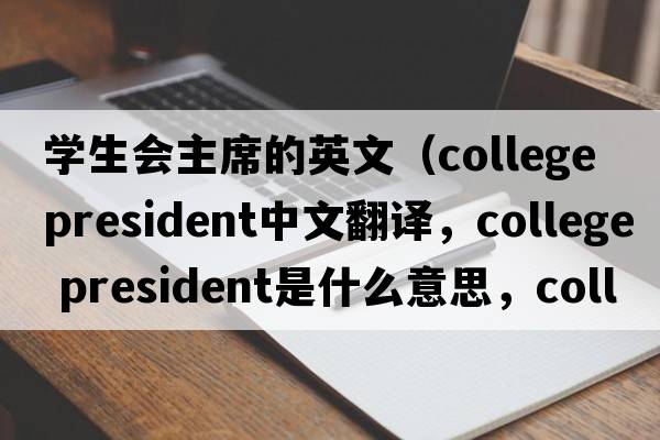 學(xué)生會(huì )主席的英文（college president中文翻譯，college president是什么意思，college president發(fā)音、用法及例句）