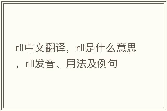 rll中文翻譯，rll是什么意思，rll發(fā)音、用法及例句