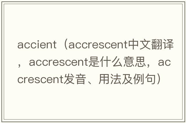 accient（accrescent中文翻譯，accrescent是什么意思，accrescent發(fā)音、用法及例句）