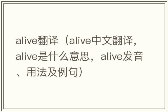 alive翻譯（alive中文翻譯，alive是什么意思，alive發(fā)音、用法及例句）