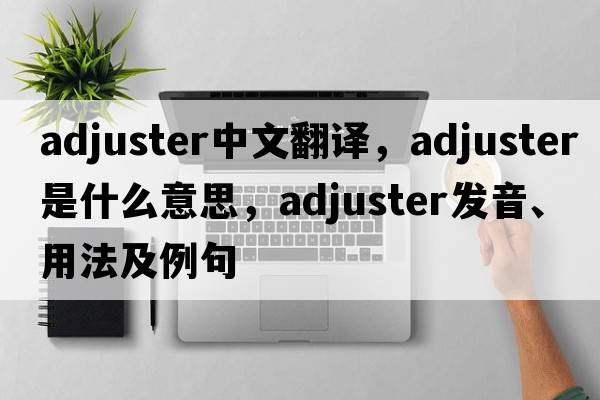 adjuster中文翻譯，adjuster是什么意思，adjuster發(fā)音、用法及例句