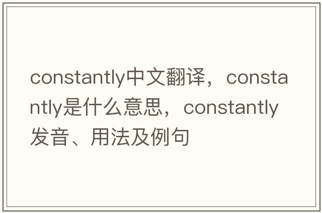 constantly中文翻譯，constantly是什么意思，constantly發(fā)音、用法及例句