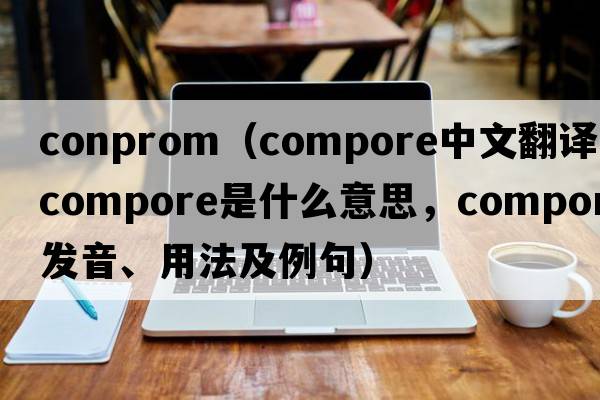 conprom（compore中文翻譯，compore是什么意思，compore發(fā)音、用法及例句）