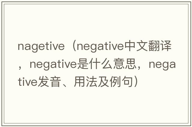 nagetive（negative中文翻譯，negative是什么意思，negative發(fā)音、用法及例句）