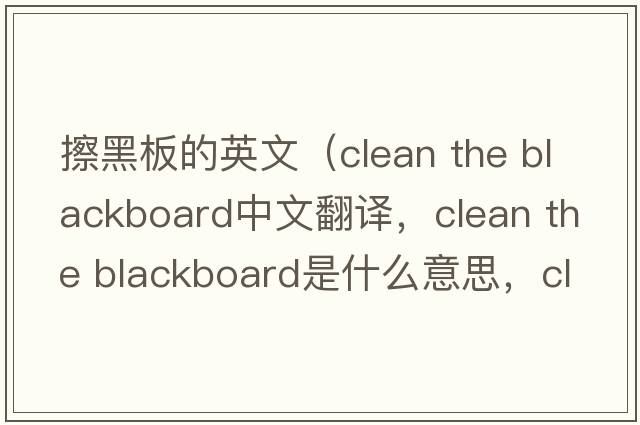 擦黑板的英文（clean the blackboard中文翻譯，clean the blackboard是什么意思，clean the blackboard發(fā)音、用法及例句）