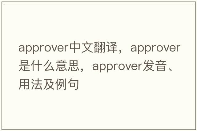 approver中文翻譯，approver是什么意思，approver發(fā)音、用法及例句