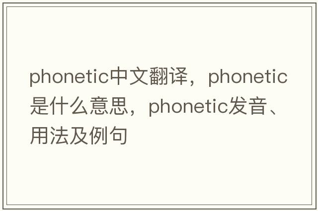 phonetic中文翻譯，phonetic是什么意思，phonetic發(fā)音、用法及例句