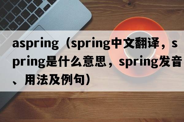 aspring（spring中文翻譯，spring是什么意思，spring發(fā)音、用法及例句）