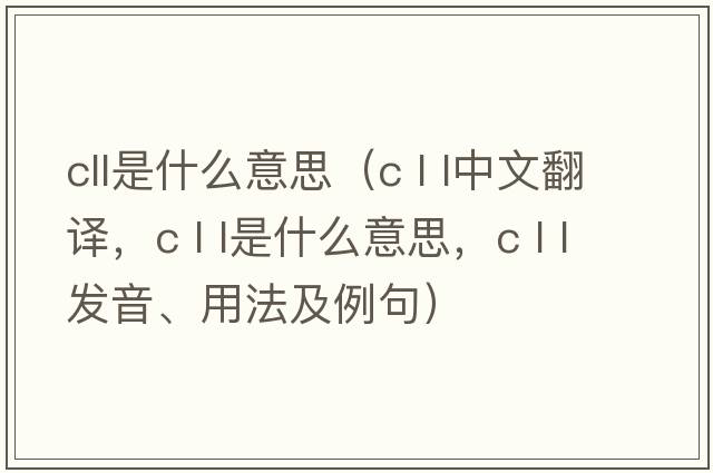 cll是什么意思（c l l中文翻譯，c l l是什么意思，c l l發(fā)音、用法及例句）