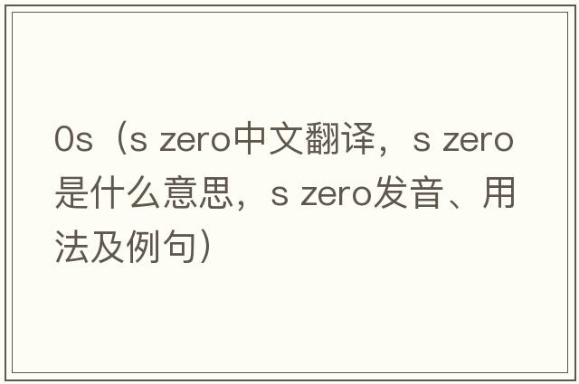0s（s zero中文翻譯，s zero是什么意思，s zero發(fā)音、用法及例句）