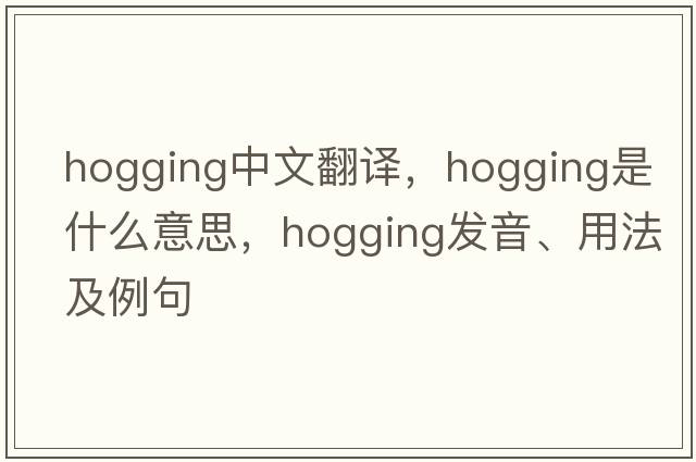 hogging中文翻譯，hogging是什么意思，hogging發(fā)音、用法及例句