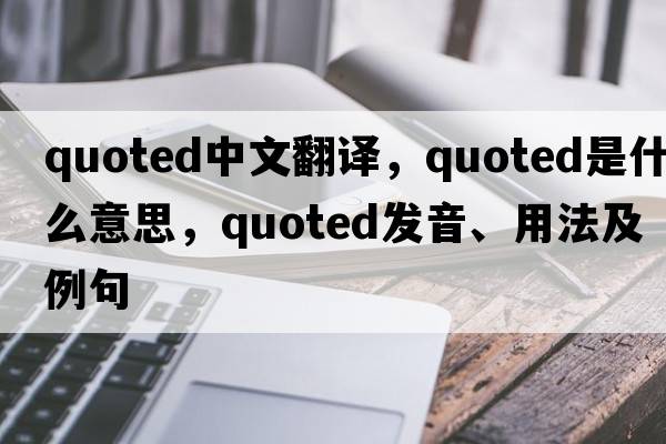 quoted中文翻譯，quoted是什么意思，quoted發(fā)音、用法及例句