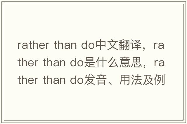 rather than do中文翻譯，rather than do是什么意思，rather than do發(fā)音、用法及例句