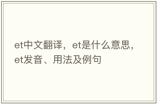 et中文翻譯，et是什么意思，et發(fā)音、用法及例句