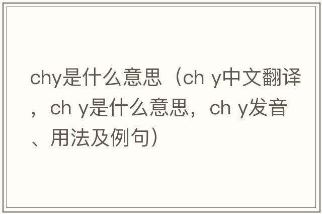 chy是什么意思（ch y中文翻譯，ch y是什么意思，ch y發(fā)音、用法及例句）