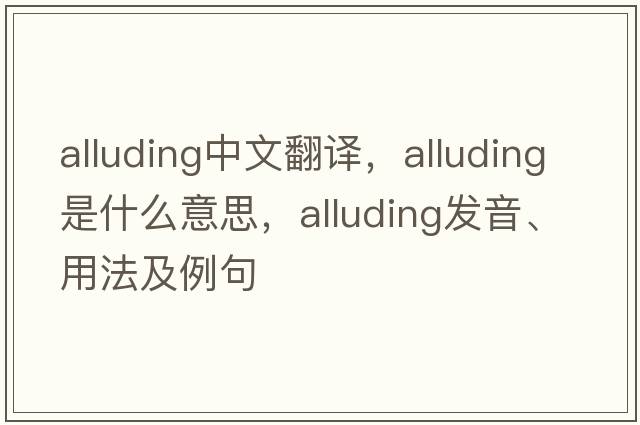 alluding中文翻譯，alluding是什么意思，alluding發(fā)音、用法及例句