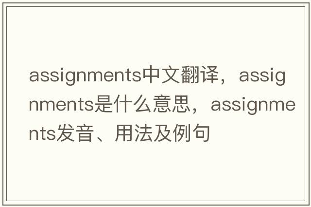 assignments中文翻譯，assignments是什么意思，assignments發(fā)音、用法及例句