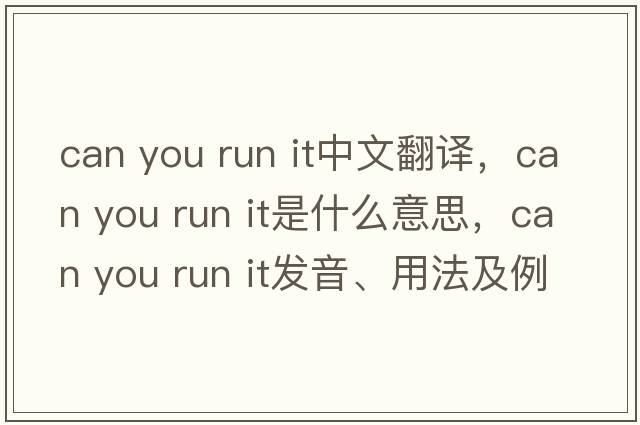 can you run it中文翻譯，can you run it是什么意思，can you run it發(fā)音、用法及例句