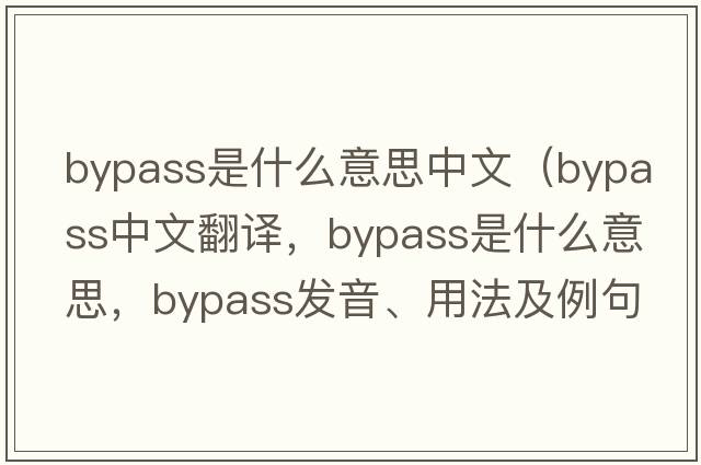 bypass是什么意思中文（bypass中文翻譯，bypass是什么意思，bypass發(fā)音、用法及例句）