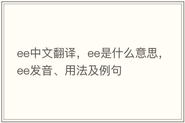 ee中文翻譯，ee是什么意思，ee發(fā)音、用法及例句