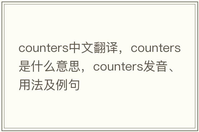 counters中文翻譯，counters是什么意思，counters發(fā)音、用法及例句