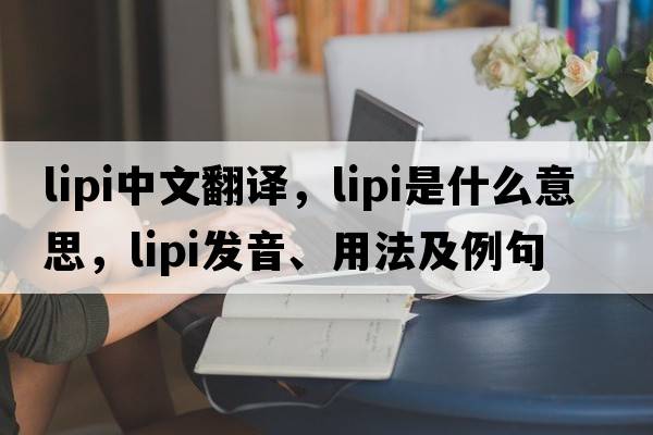 LIPI中文翻譯，LIPI是什么意思，LIPI發(fā)音、用法及例句