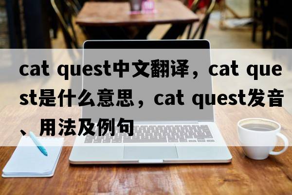 cat quest中文翻譯，cat quest是什么意思，cat quest發(fā)音、用法及例句