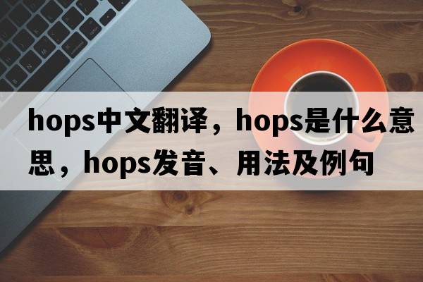 hops中文翻譯，hops是什么意思，hops發(fā)音、用法及例句