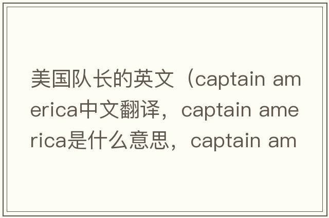 美國隊長(cháng)的英文（captain america中文翻譯，captain america是什么意思，captain america發(fā)音、用法及例句）