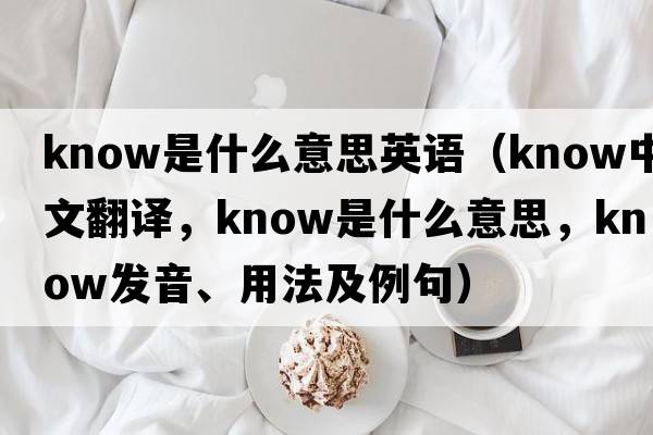 know是什么意思英語(yǔ)（know中文翻譯，know是什么意思，know發(fā)音、用法及例句）